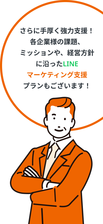 さらに手厚く強力支援！各企業様の課題、ミッションや、経営方針に沿ったLINEマーケティング支援プランもございます！